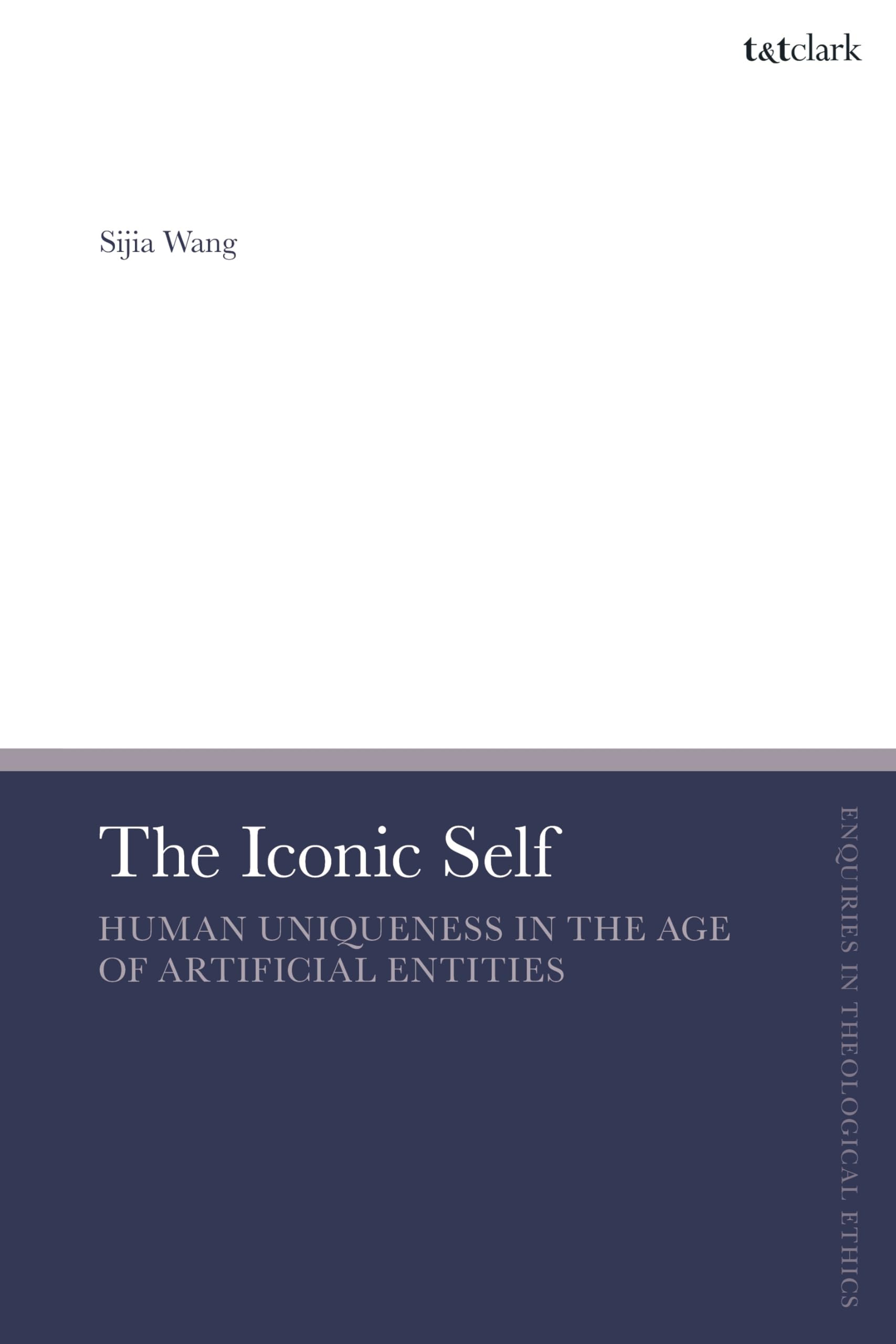 The Iconic Self: Human Uniqueness in the Age of Artificial Entities (T&T Clark Enquiries in Theological Ethics)