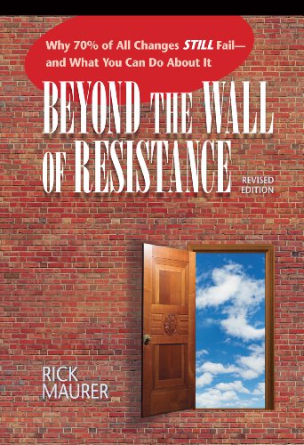 Beyond the Wall of Resistance (Revised Edition): Why 70% of All Changes Still Fail-- And What You Can Do About It