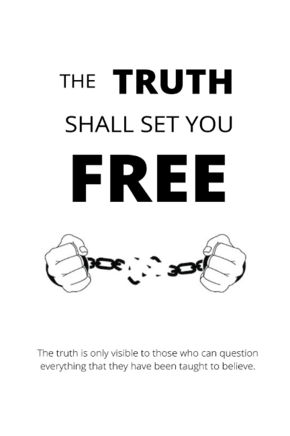 The Truth Shall Set You Free: the truth is only visible to those who can question everything they have been taught to believe