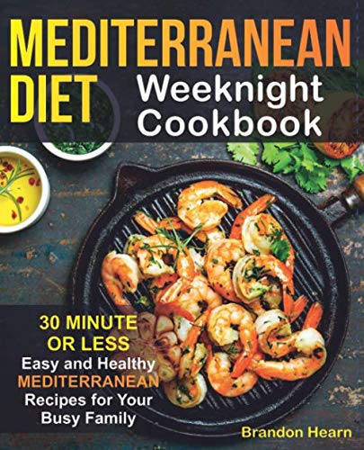 Mediterranean Diet Weeknight Cookbook: 30 Minute or Less - Easy and Healthy Mediterranean Recipes for Your Busy Family