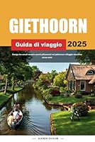 GUIDA DI VIAGGIO GIETHOORN 2025: Naviga tra canali sereni e ponti pittoreschi nel pittoresco villaggio olandese senza auto (Italian Edition) B0F5PYDRDR Book Cover