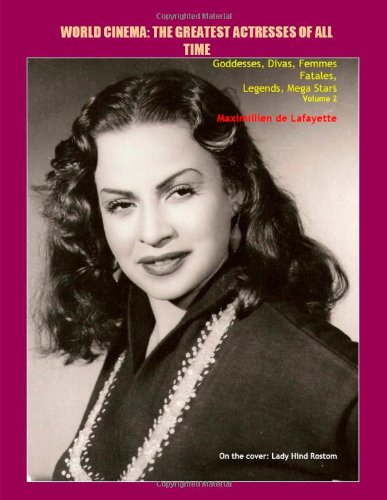 Volume 2. World Cinema: The Greatest Actresses of All Time. Goddesses, Divas, Femmes Fatales, Legends, Mega Stars