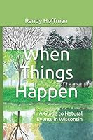 When Things Happen: a Guide to Natural Events in Wisconsin 1706486928 Book Cover