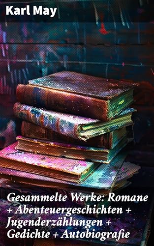 Gesammelte Werke: Romane + Abenteuergeschichten + Jugenderzählungen + Gedichte + Autobiografie: Abenteuer in exotischen Welten und zeitlose Geschichten