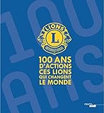  Lions Clubs International - 100 ans d\'actions. Ces Lions qui changent le monde