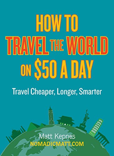 How to Travel the World on $50 a Day: Travel Cheaper, Longer, Sma...