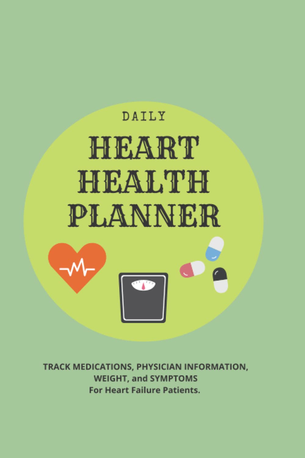 DAILY HEART HEALTH PLANNER:: Track Medications, Physician Information, Weight and Symptoms for Heart Failure Patients.