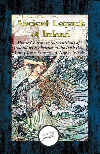 Ancient Legends of Ireland: Mystic Charms & Superstitions of Ireland with Sketches of the Irish Past