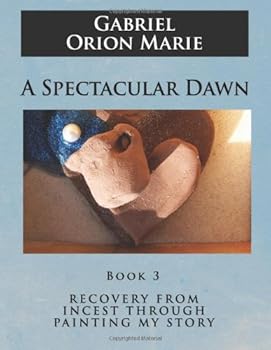 Paperback A Spectacular Dawn: Recovery from Incest Through Painting My Story (Book Three) Book