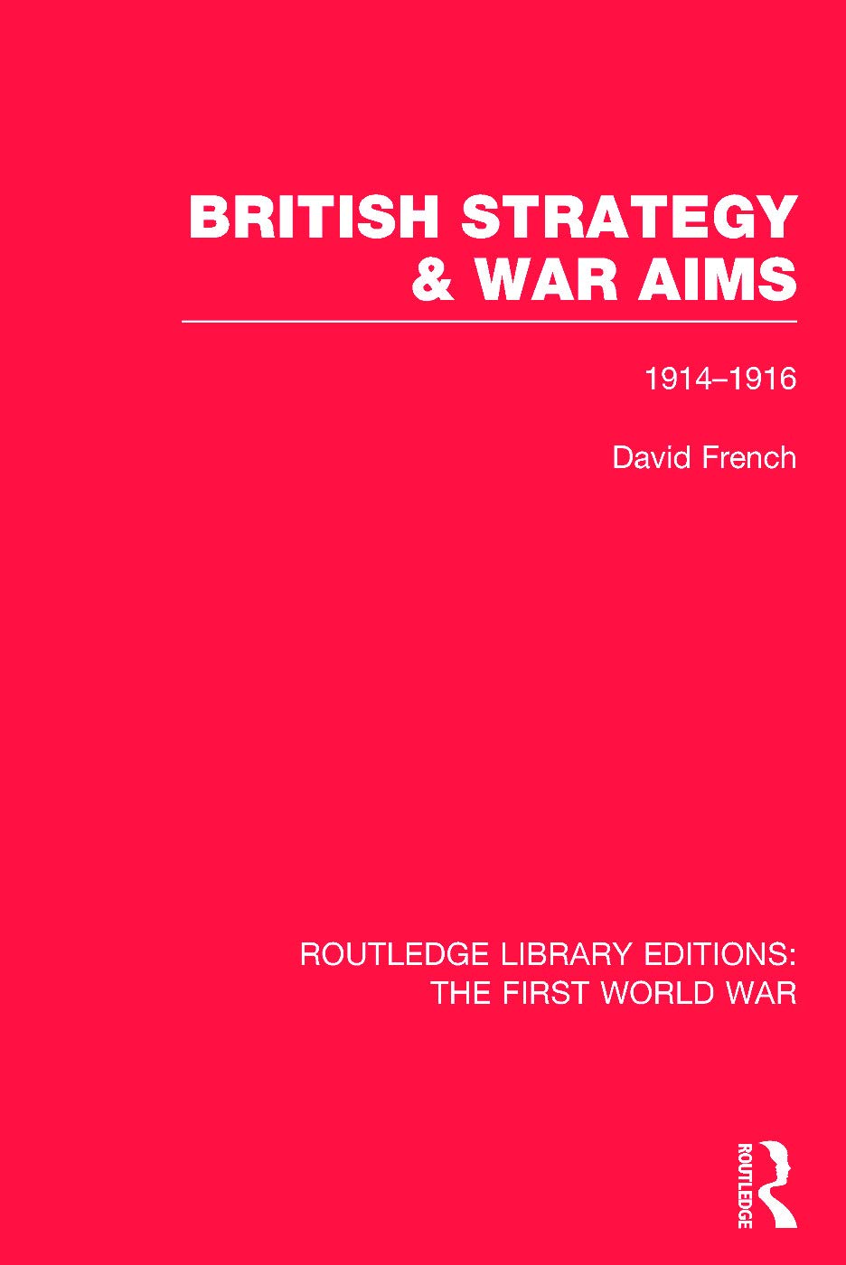 British Strategy and War Aims 1914-1916 (RLE First World War): 6 (Routledge Library Editions: The First World War)