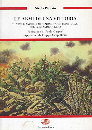 Le armi di una vittoria. Le armi bianche, protezioni e armi inviduali nella grande guerra (Vol. 1