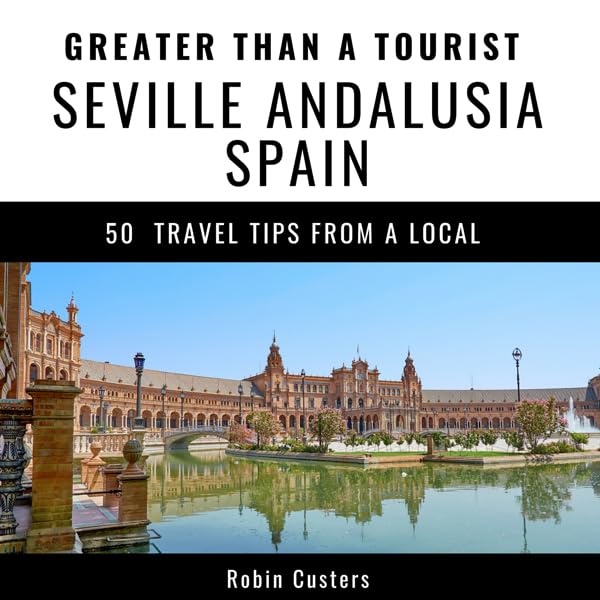Greater Than a Tourist - Seville Andalusia Spain: 50 Travel Tips from a Local