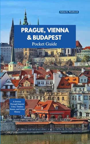 PRAGUE, VIENNA AND BUDAPEST TRA VEL GUIDE 2025-2026: A Journey Through Imperial Cities, Timeless Streets, and Living History