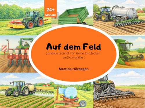 Auf dem Feld - Landwirtschaft für kleine Entdecker einfach erklärt: Bunte Landmaschinen und Bauernhof-Fahrzeuge kindgerecht erklärt – mit vielen Bildern für Kinder von 2–8 Jahren