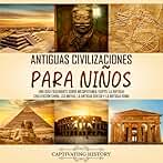 Antiguas Civilizaciones para Niños:: Una guía fascinante sobre Mesopotamia, Egipto, la Antigua Civilización China, los mayas, la Antigua Grecia...