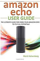 Amazon Echo User Guide: The Ultimate Guide For Using Your Amazon Echo To Its Full Potential! 1514229897 Book Cover