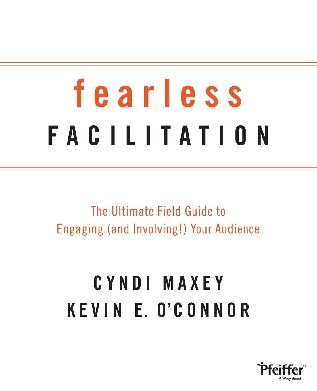 Fearless Facilitation: The Ultimate Field Guide to Engaging (and Involving!) Your Audience