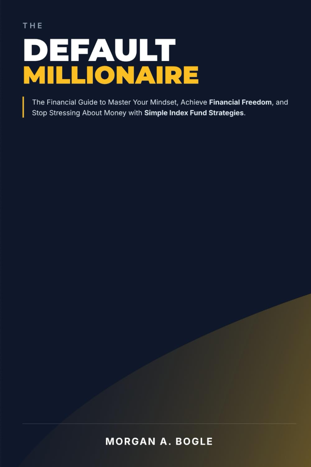 The Default Millionaire: The Financial Guide to Master Your Mindset, Achieve Financial Freedom, and Stop Stressing About Money with Simple Index Fund Strategies.