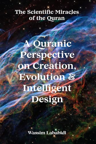 A Quranic Perspective on Creation, Evolution & Intelligent Design: The Scientific Miracles of the Quran