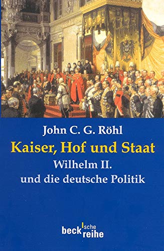 Kaiser, Hof und Staat: Wilhelm II. und die deutsche Politik