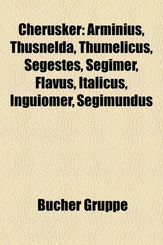 Cherusker: Arminius, Thusnelda, Thumelicus, Segestes, Segimer, Flavus ...