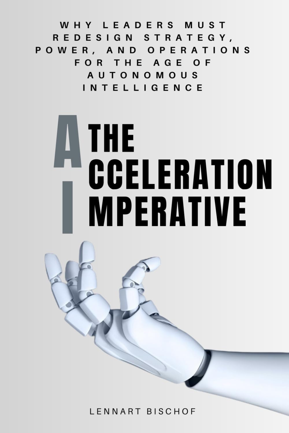 The Acceleration Imperative: Why Leaders Must Redesign Strategy, Power, and Operations for the Age of Autonomous Intelligence
