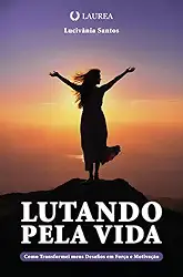 Lutando pela vida: Como Transformei meus Desafios em Força e Motivação