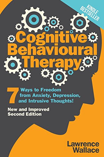 Cognitive Behavioural Therapy: 7 Ways to Freedom from Anxiety, Depression, and Intrusive Thoughts! (Happiness is a trainable, attainable skill!)
