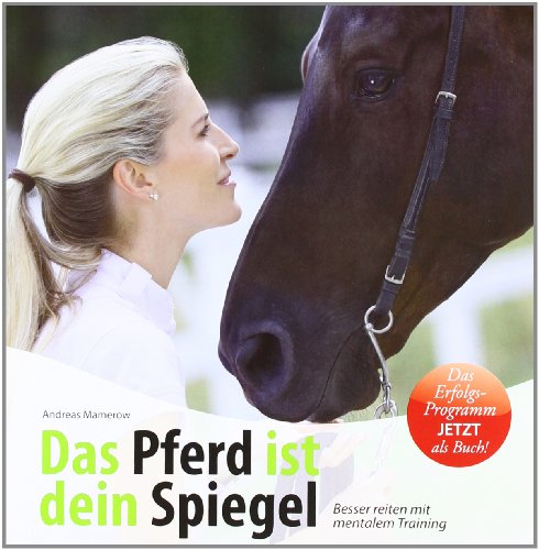 Das Pferd ist dein Spiegel: Besser reiten mit mentalem Training