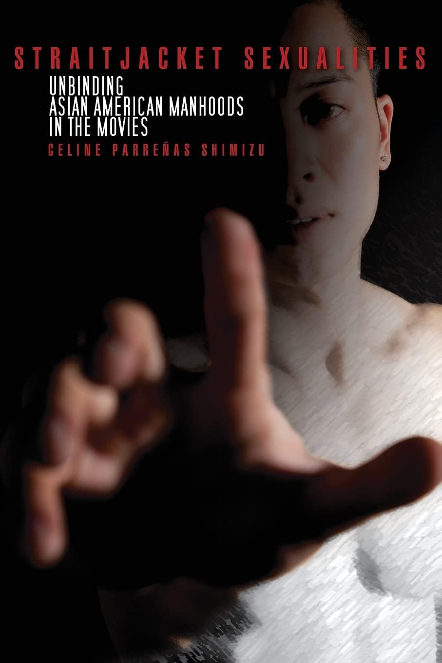 Celine ShimizuStraitjacket Sexualities: Unbinding Asian American Manhoods in the Movies