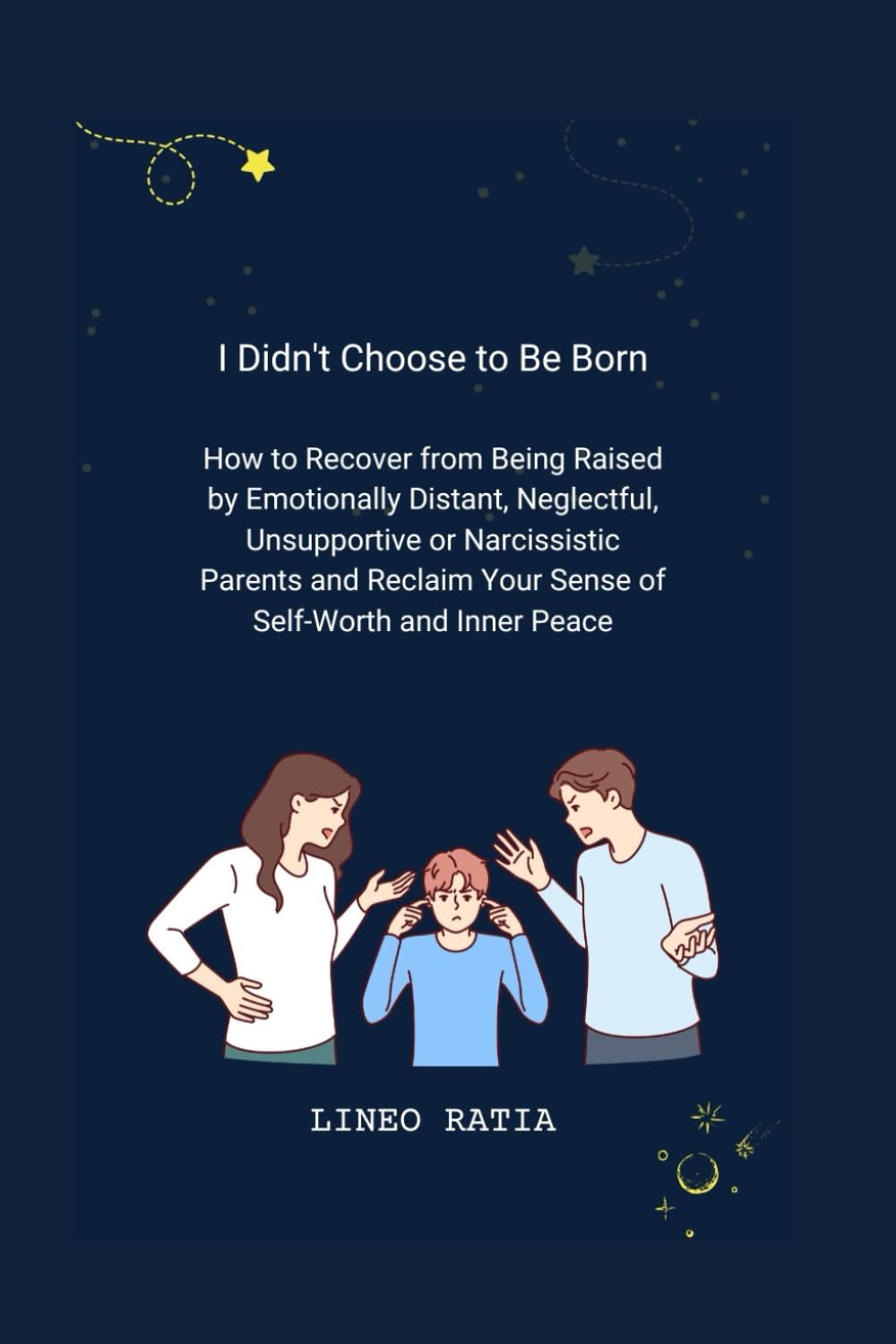 I Didn't Choose to Be Born: How to Recover from Being Raised by Emotionally Distant, Neglectful, Unsupportive or Narcissistic Parents and Reclaim Your Sense of Self-Worth and Inner Peace