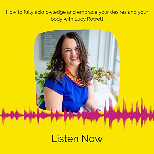 016 How to fully acknowledge and embrace your desires and your body with Lucy Rowett