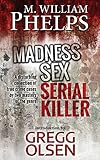 Madness. Sex. Serial Killer.: A Disturbing Collection of True Crime Cases by Two Masters of the Genre