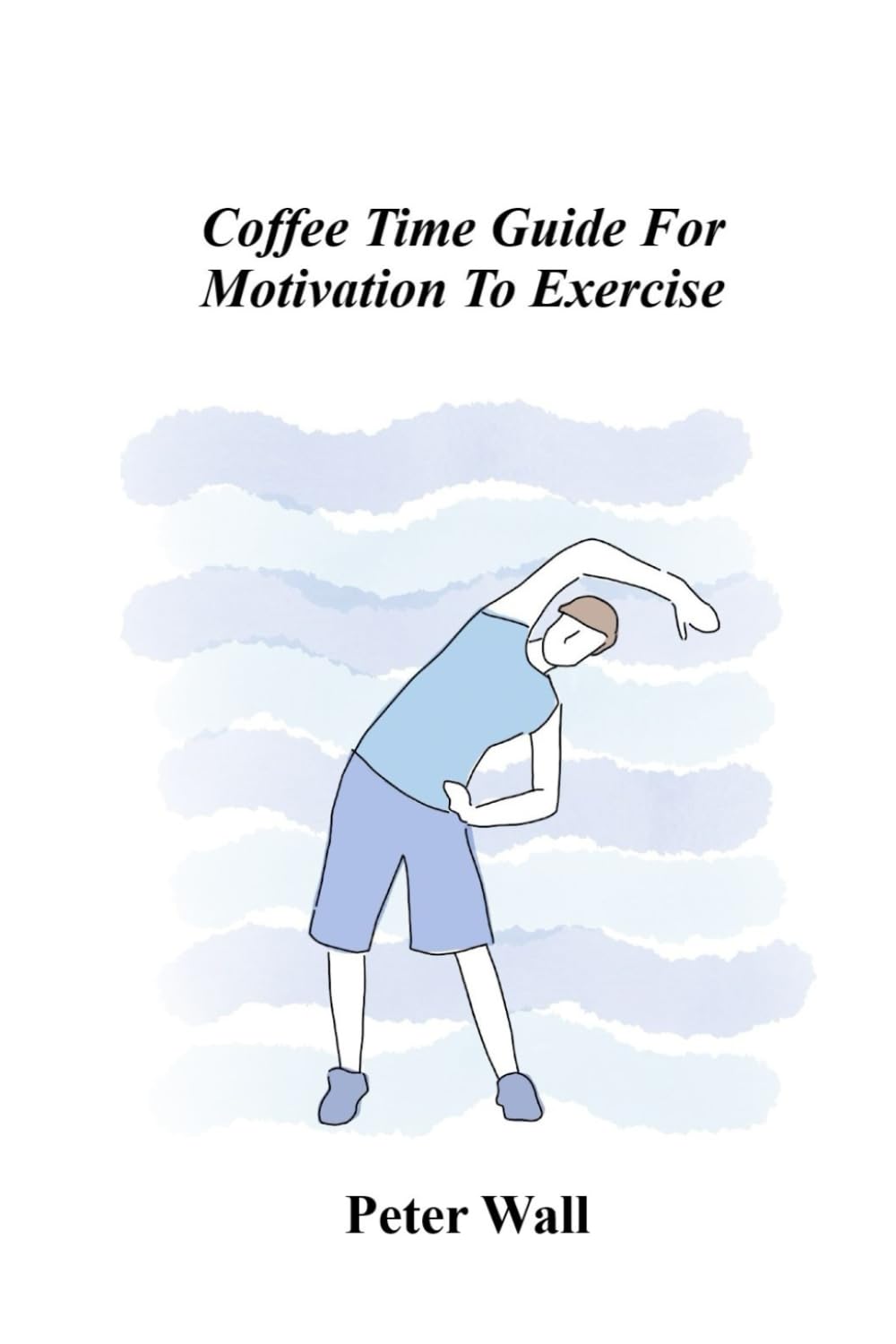 Coffee Time Guide For Motivation To Exercise (Coffee Time Short Self Help Books)
