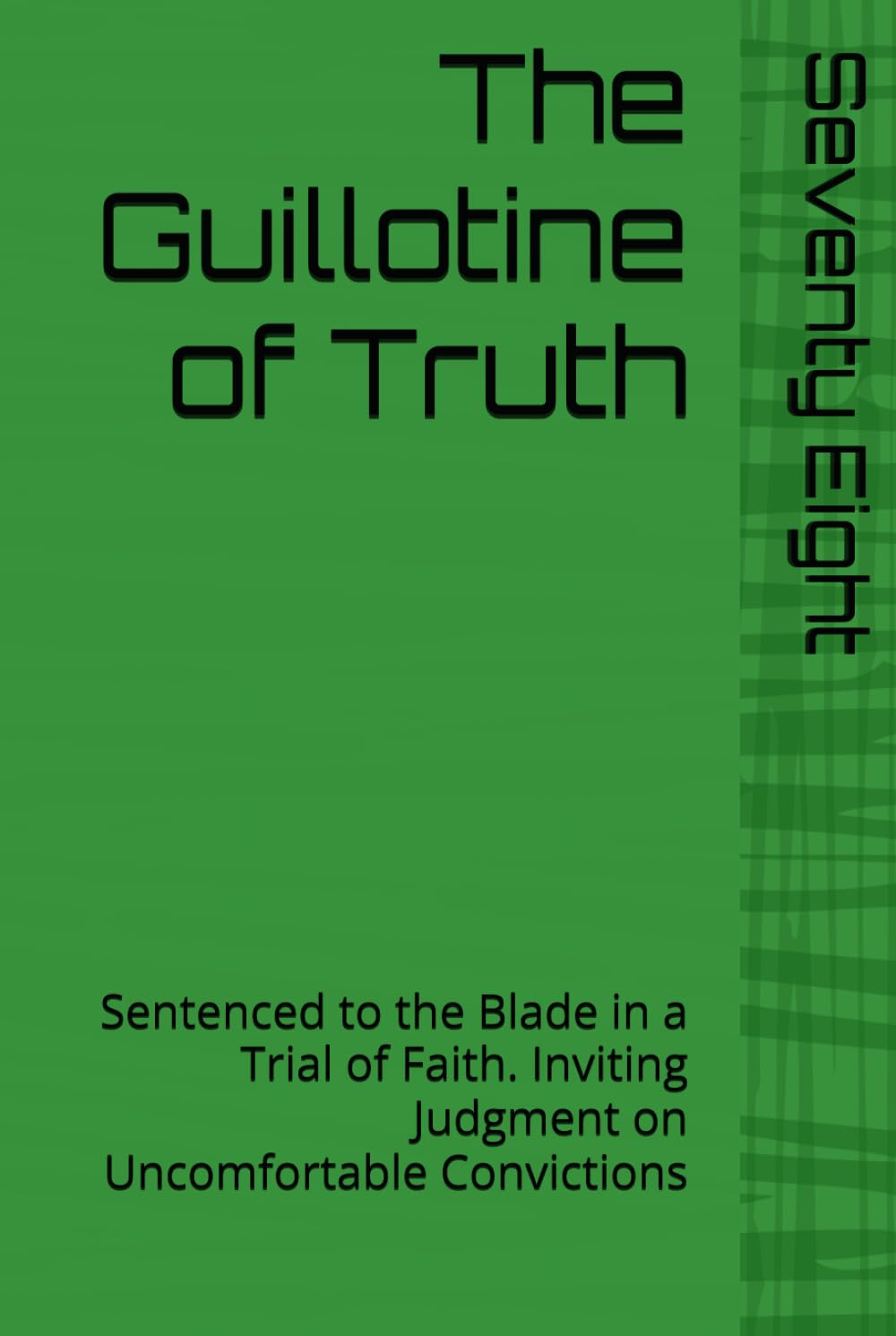 The Guillotine of Truth: Sentenced to the Blade in a Trial of Faith. Inviting Judgment on Uncomfortable Convictions