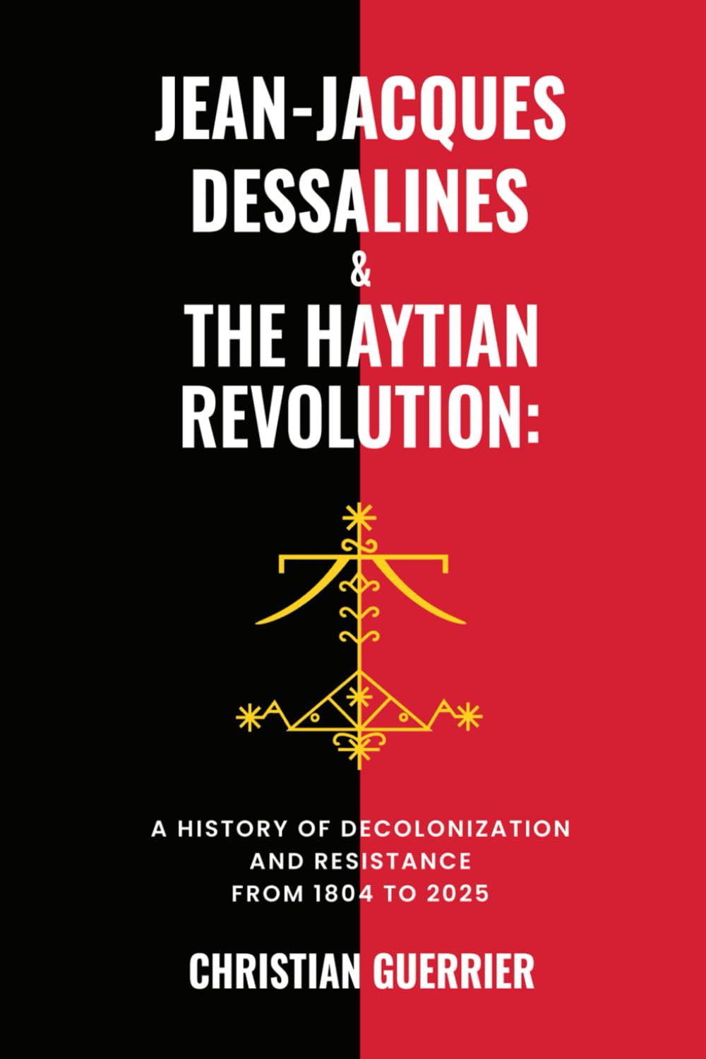 Jean-Jacques Dessalines & The Haytian Revolution:: A History of Decolonization & Resistance, 1804–2025