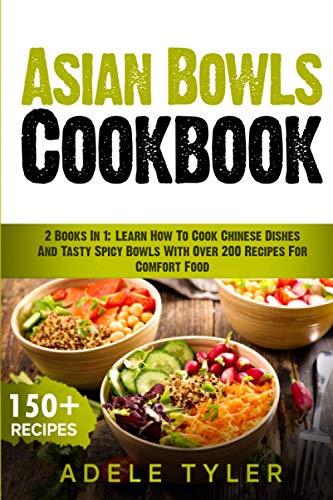Asian Bowls Cookbook: 2 Books In 1: Learn How To Cook Chinese Dishes And Tasty Spicy Bowls With Over 200 Recipes For Comfort Food