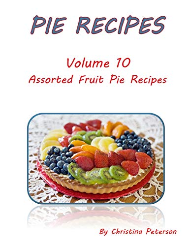 PIE RECIPES VOLUME 10 ASSORTED FRUIT PIE RECIPES: Selection of Delicious Desserts, Every title has space for notes (Pies)