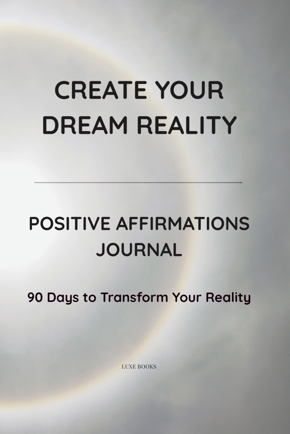 CREATE YOUR DREAM REALITY: Positive Affirmations Journal · 90 Days to Transform Your Reality