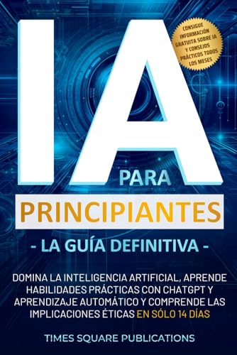 IA para principiantes - La guía definitiva: Domina la inteligencia artificial, aprende habilidades prácticas con ChatGPT y aprendizaje automático y comprende las implicaciones éticas en sólo 14 días
