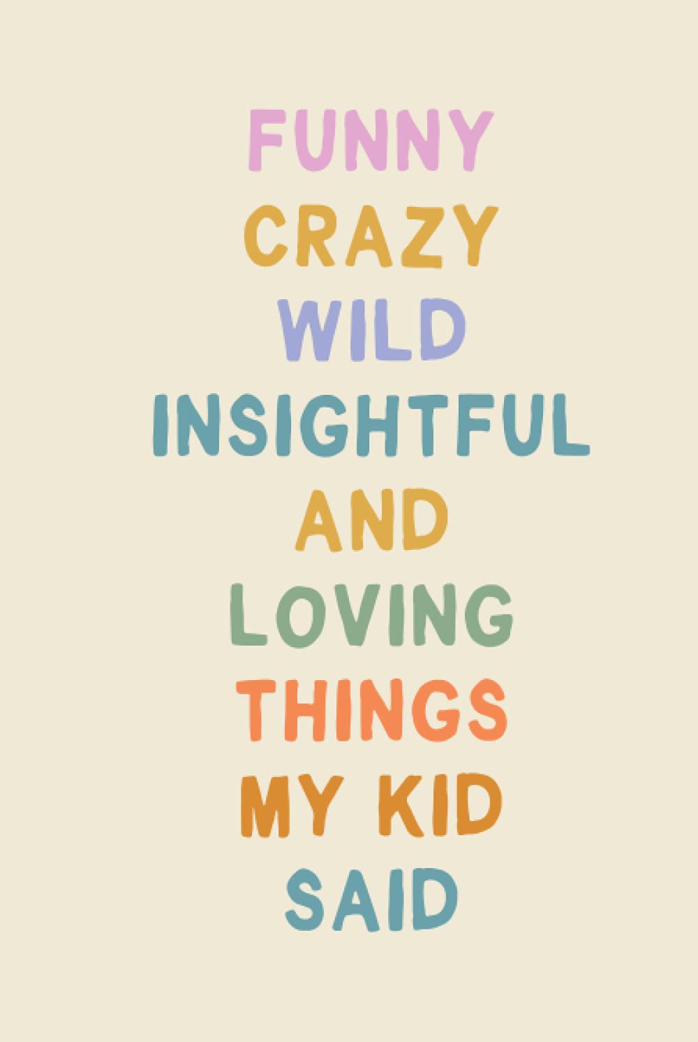Funny Crazy Wild Insightful and Loving Things My Kid Said: Cute Notebook for Memory Keeping with Fun Colorful Cover Design