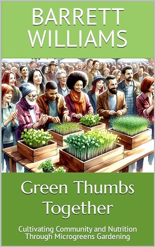Green Thumbs Together: Cultivating Community and Nutrition Through Microgreens Gardening (Greens Galore: A Microgreens Mastery Series Book 19)