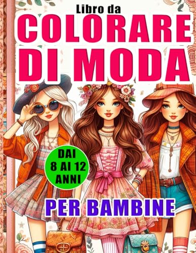 Libro da Colorare di Moda per Bambine dai 8 ai 12 Anni: Pagine di Colorazione di Moda e Bellezza Eccitanti e di Tendenza per Ragazze con Oltre 50 Stili di Moda Favolosi