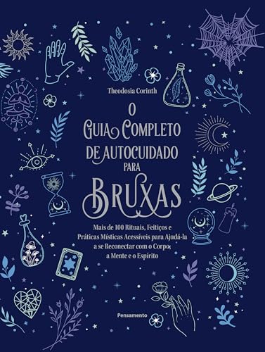 O Guia Completo de Autocuidado Para Bruxas: Mais de 100 Rituais, Feitiços e Práticas Místicas Acessíveis Para Ajudá-la a se Reconectar com o Corpo, a Mente e o Espírito.