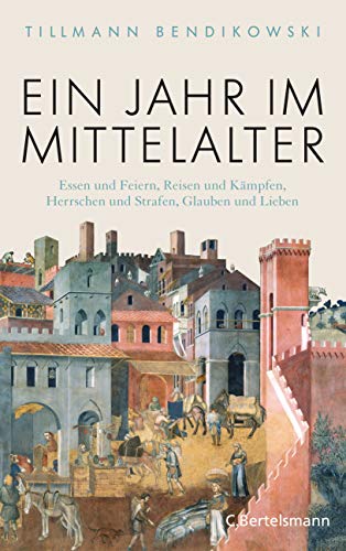 Ein Jahr im Mittelalter: Essen und Feiern, Reisen und Kämpfen, Herrschen und Strafen, Glauben und Lieben (German Edition)