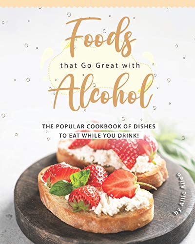 Foods that Go Great with Alcohol: The Popular Cookbook of Dishes to Eat While You Drink! image 3