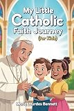 MY LITTLE CATHOLIC FAITH JOURNEY (FOR KIDS): A Catholic Catechism For Children To Learn Prayers, The Sacraments, and Grow In Faith Everyday