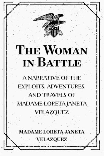 The Woman in Battle: A Narrative of the Exploits, Adventures, and Travels of Madame Loreta Janeta Velazquez