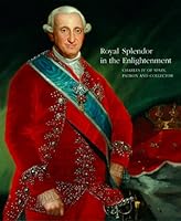 Royal Splendor in teh Enlightenment: The collection of Charles IV of Spain 1616587326 Book Cover