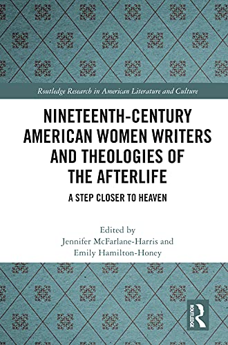 Nineteenth-Century American Women Writers and Theologies of the Afterlife: A Step Closer to Heaven (Routledge Research in American Literature and Culture)